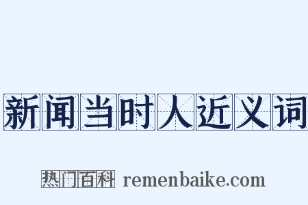 新闻当时人近义词是什么意思的图片